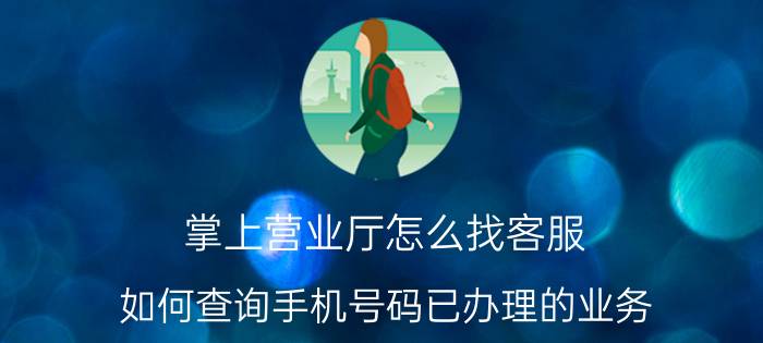 掌上营业厅怎么找客服 如何查询手机号码已办理的业务？